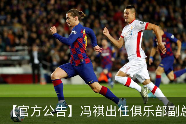 【官方公告】冯祺出任俱乐部副总经理兼领队