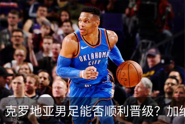 克罗地亚男足能否顺利晋级？加纳男足的防守表现可圈可点！