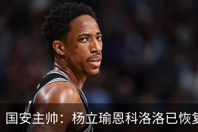国安主帅：杨立瑜恩科洛洛已恢复 球队有很多要提升的地方
