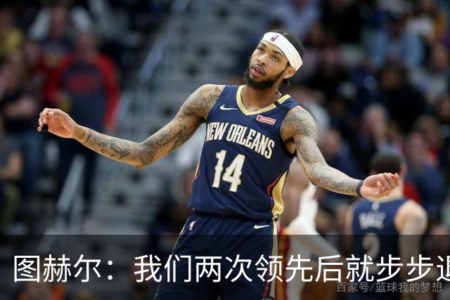 图赫尔：我们两次领先后就步步退守，这不是我们的风格