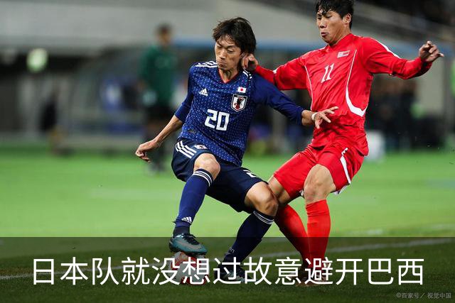 日本队就没想过故意避开巴西