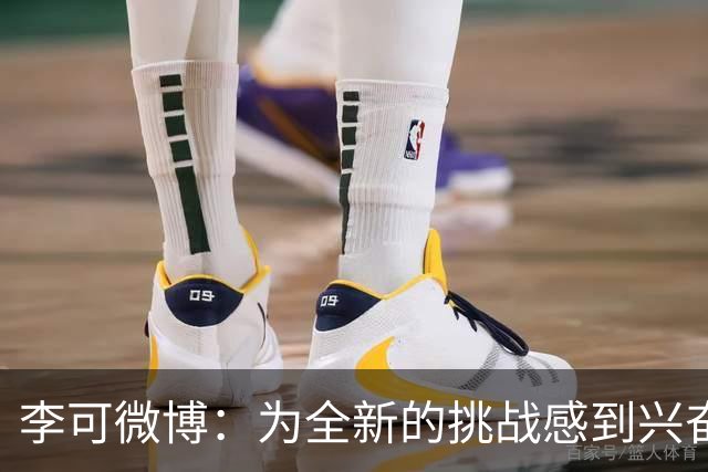 李可微博：为全新的挑战感到兴奋 我已经准备好了