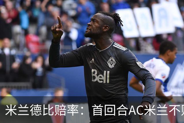 米兰德比赔率：首回合AC米兰不败 国米强弩之末