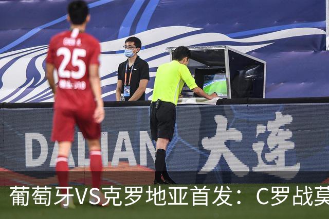 葡萄牙VS克罗地亚首发：C罗战莫德里奇 B费莱奥先发
