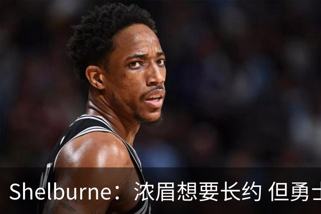 Shelburne：浓眉想要长约 但勇士关于库里&科尔的规划周期仅两年
